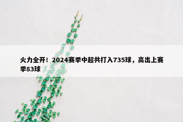 火力全开！2024赛季中超共打入735球，高出上赛季83球